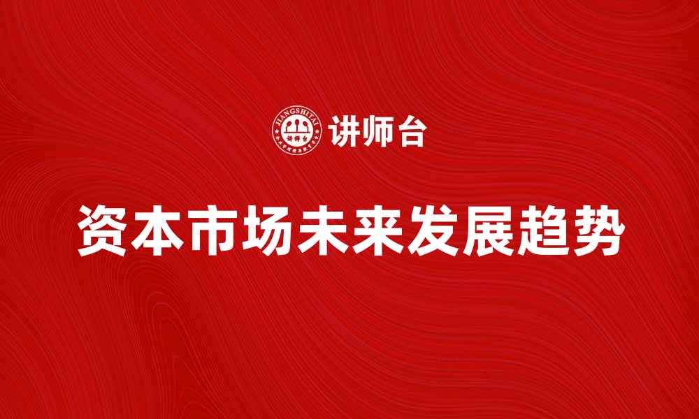 文章探索资本市场的未来发展趋势与机会的缩略图