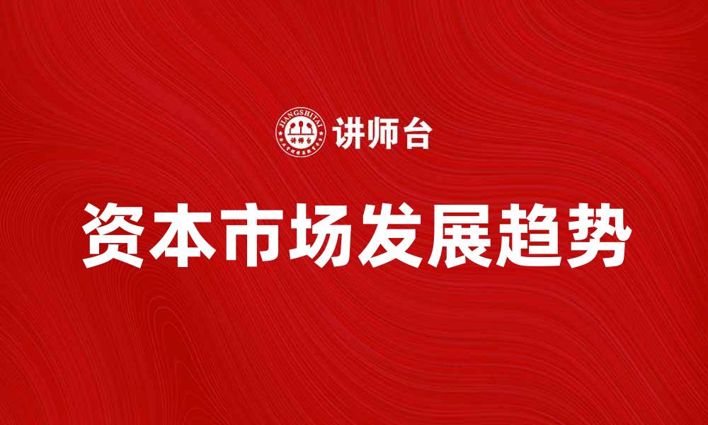 文章资本市场的未来发展趋势与投资机会分析的缩略图