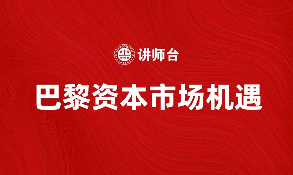 文章深入解析巴黎资本市场的发展与机遇的缩略图