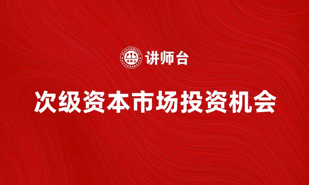文章次级资本市场的发展趋势与投资机会分析的缩略图