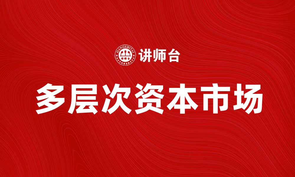 文章多层次资本市场助力经济发展与创新转型的缩略图