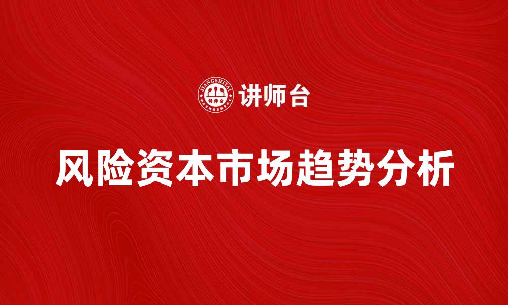 文章风险资本市场的未来趋势与投资机会分析的缩略图