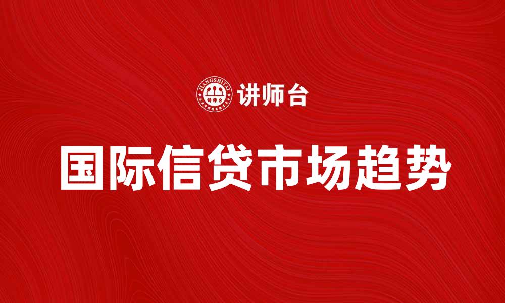 文章国际信贷市场的最新趋势与发展分析的缩略图