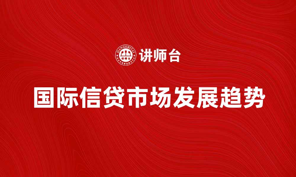 文章国际信贷市场的现状与未来发展趋势分析的缩略图