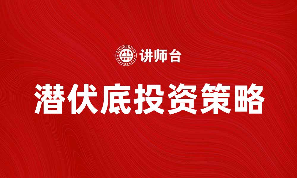 文章潜伏底的投资策略与操作技巧解析的缩略图