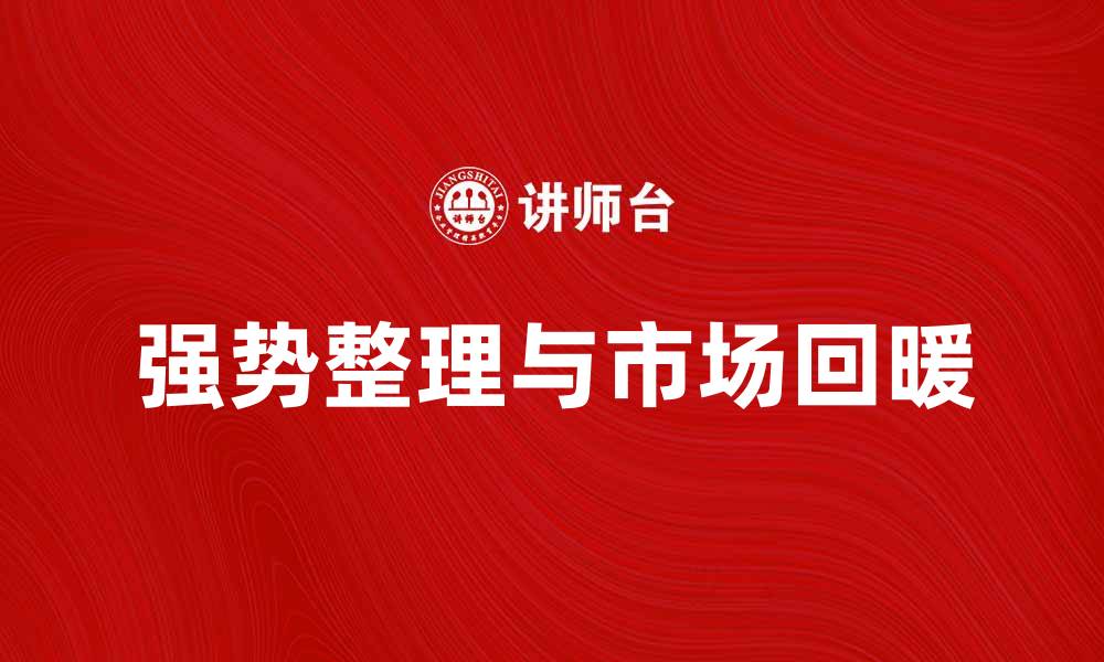 文章强势整理助力市场回暖，投资者如何把握机会的缩略图