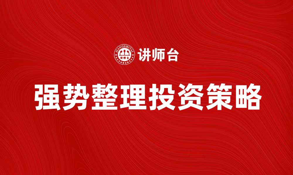 文章强势整理：如何在市场波动中把握投资机会的缩略图