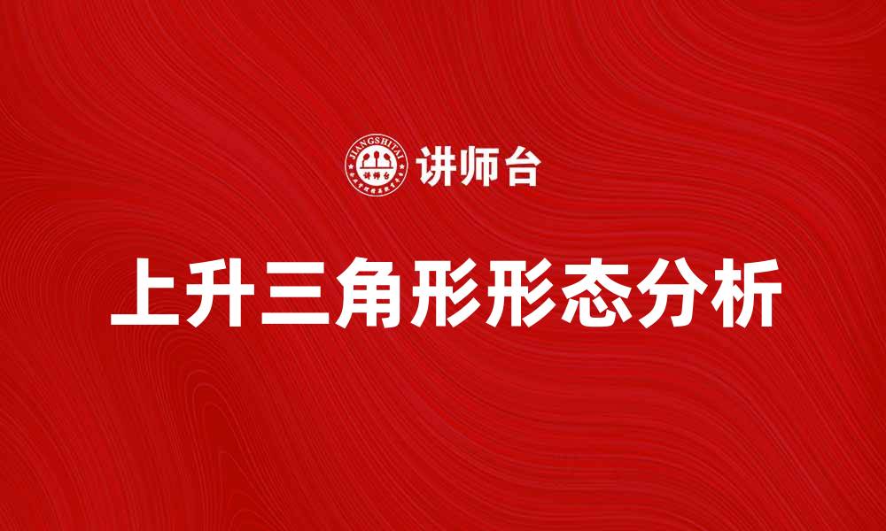 文章揭秘上升三角形形态的投资机会与分析技巧的缩略图