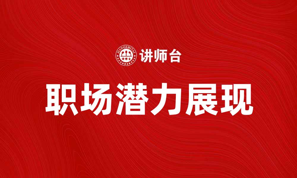 文章潜龙出水：如何在职场中展现你的潜力与才华的缩略图