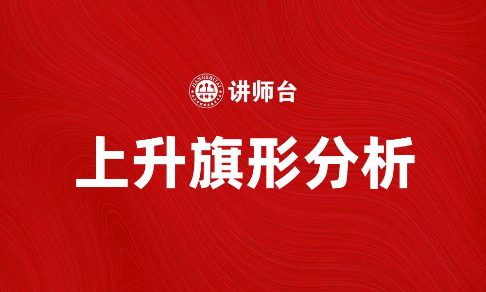 文章上升旗形的意义与应用解析，让你更好理解这一形态的缩略图