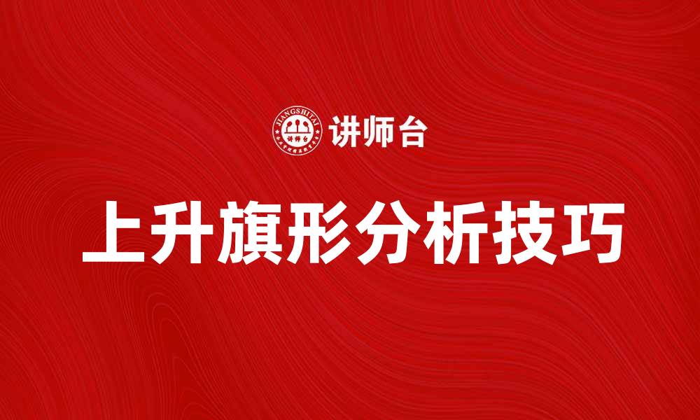 文章如何正确使用上升旗形进行股票分析技巧的缩略图