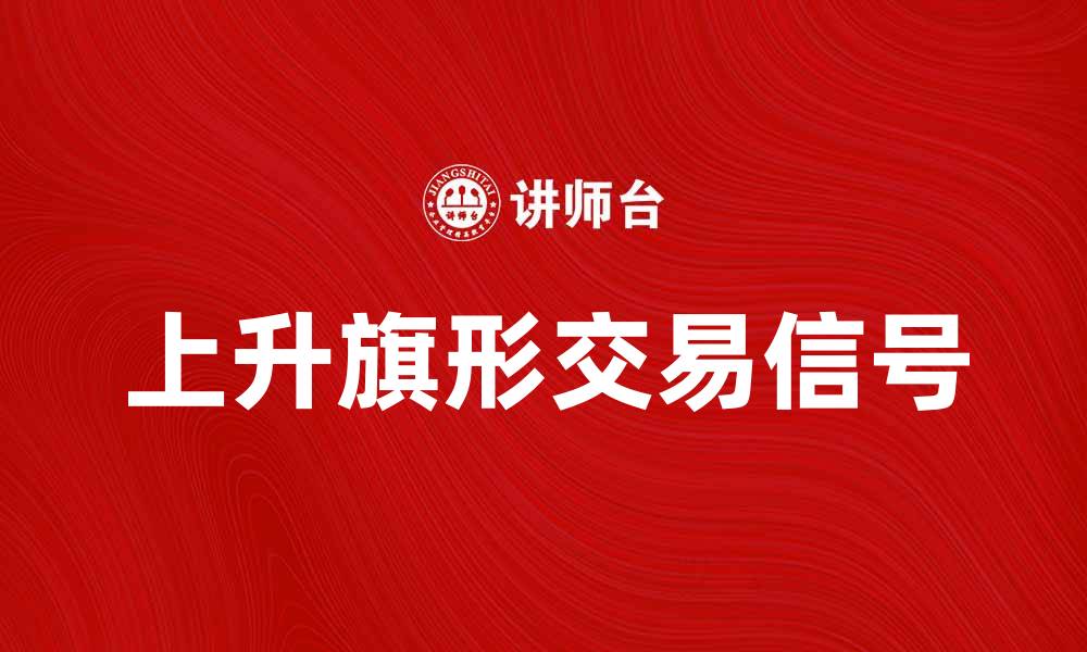 文章了解上升旗形的交易信号及其应用技巧的缩略图