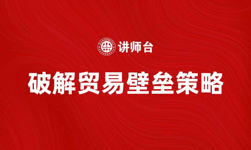 破解贸易壁垒策略