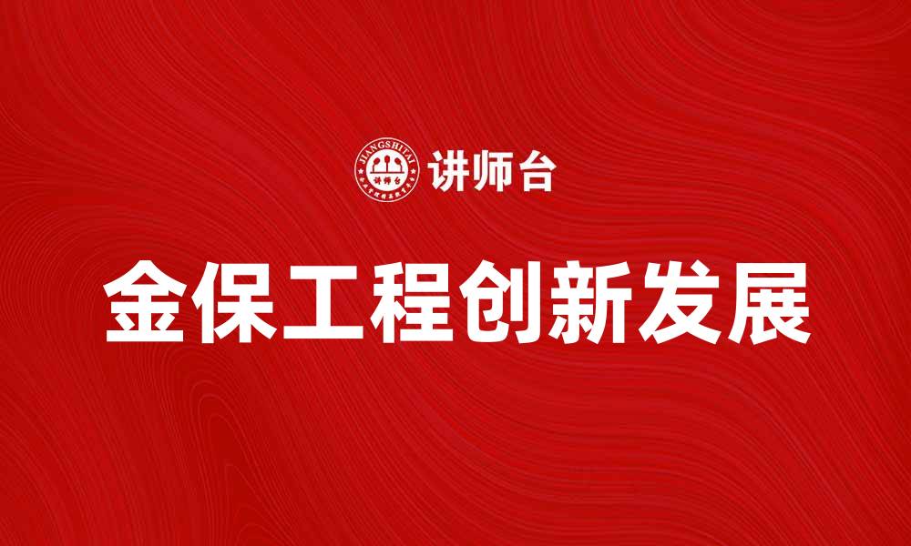 文章金保工程助力社会保障体系创新发展的缩略图