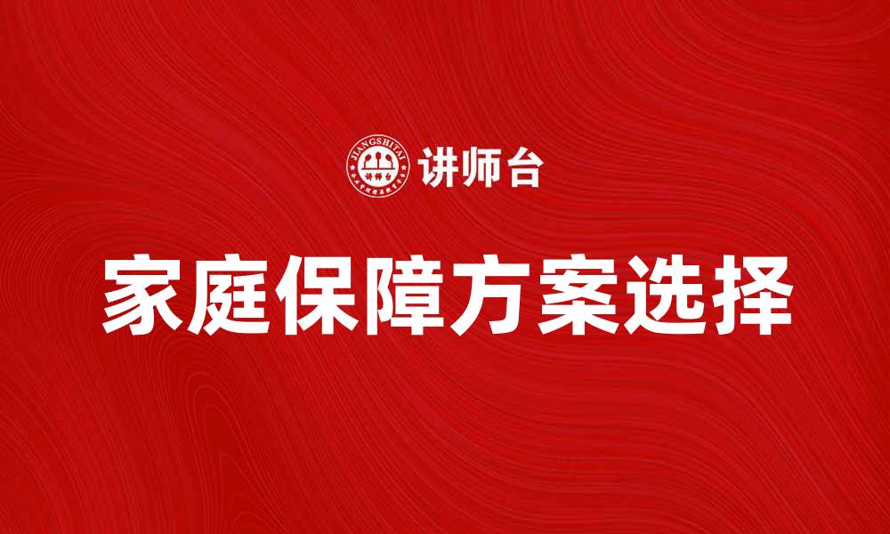 文章家庭保障的重要性与如何选择合适的方案的缩略图