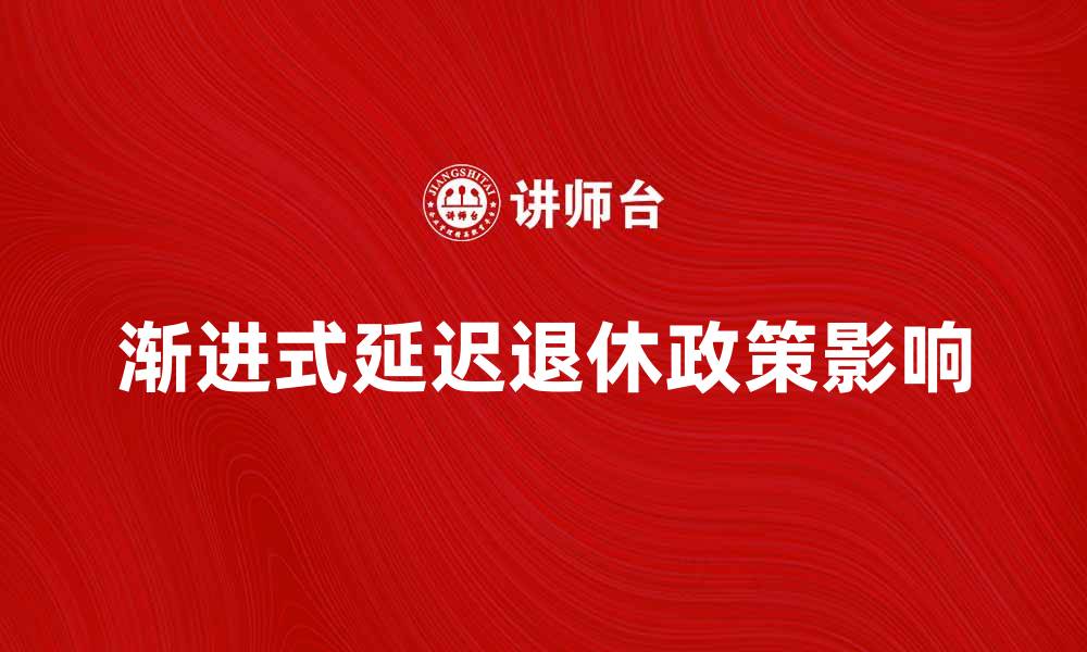 文章渐进式延迟退休对职场人士的影响与应对策略的缩略图