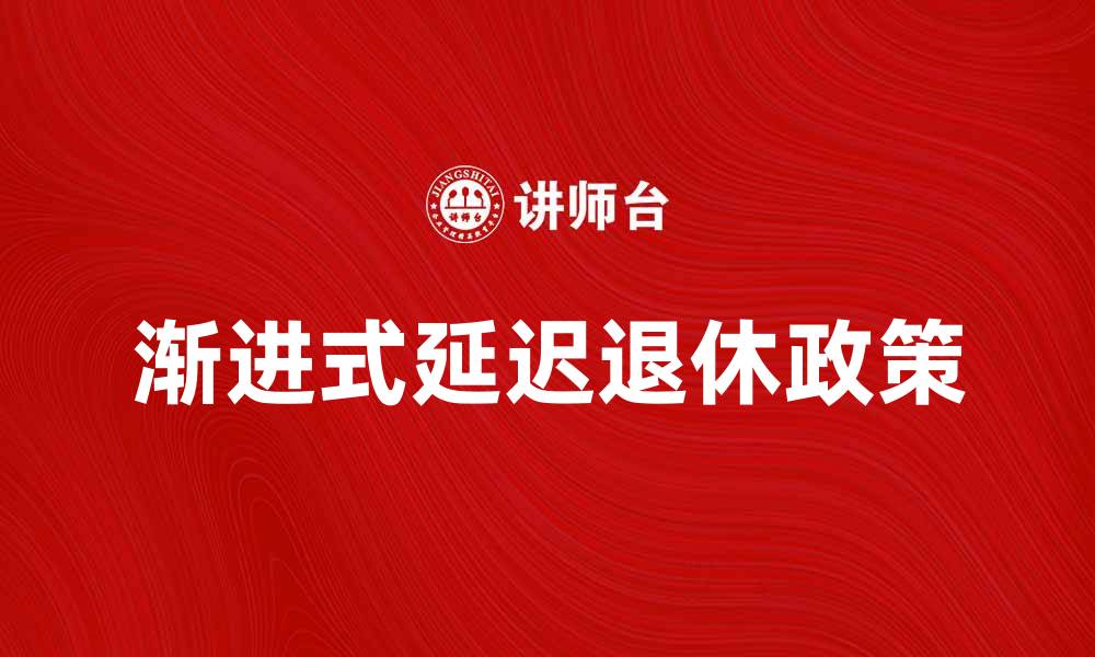 文章渐进式延迟退休政策解析及对未来的影响的缩略图
