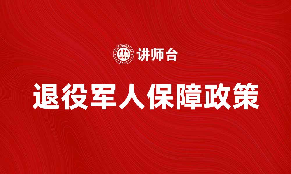 文章军人保障政策新变化，提升退役军人生活质量的缩略图