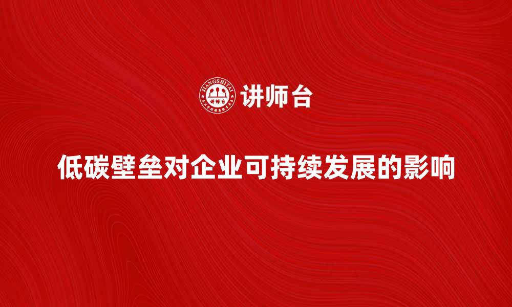 文章低碳壁垒对企业可持续发展的影响分析的缩略图