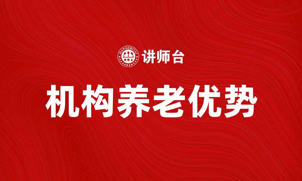 文章机构养老的优势与未来发展趋势分析的缩略图