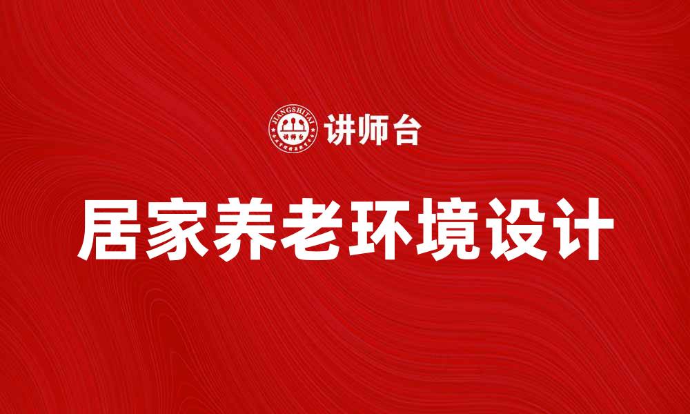 文章居家养老新趋势：打造温馨舒适的生活环境的缩略图