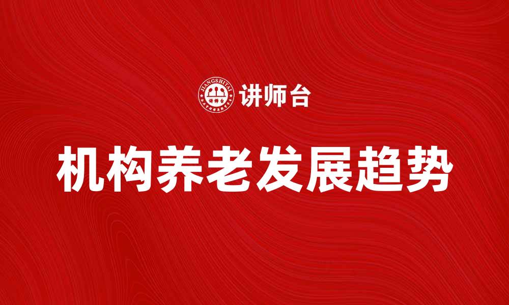 文章机构养老的优势与未来发展趋势分析的缩略图