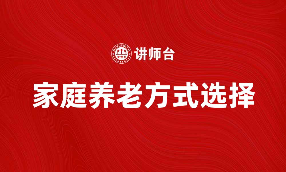 文章家庭养老新趋势：如何选择适合的养老方式的缩略图