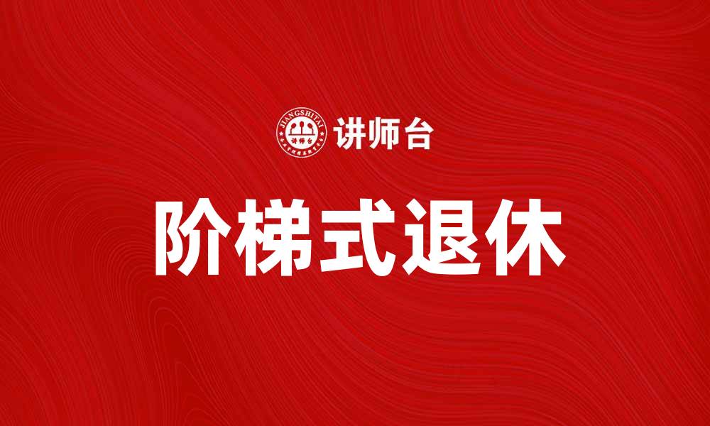文章阶梯式退休：让你的退休生活更有保障与乐趣的缩略图