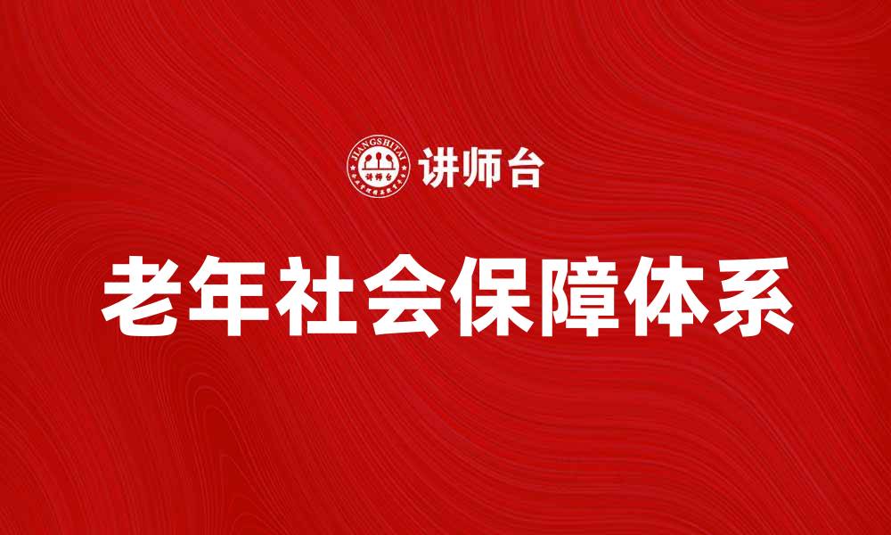文章老年社会保障：构建幸福晚年的重要保障体系的缩略图