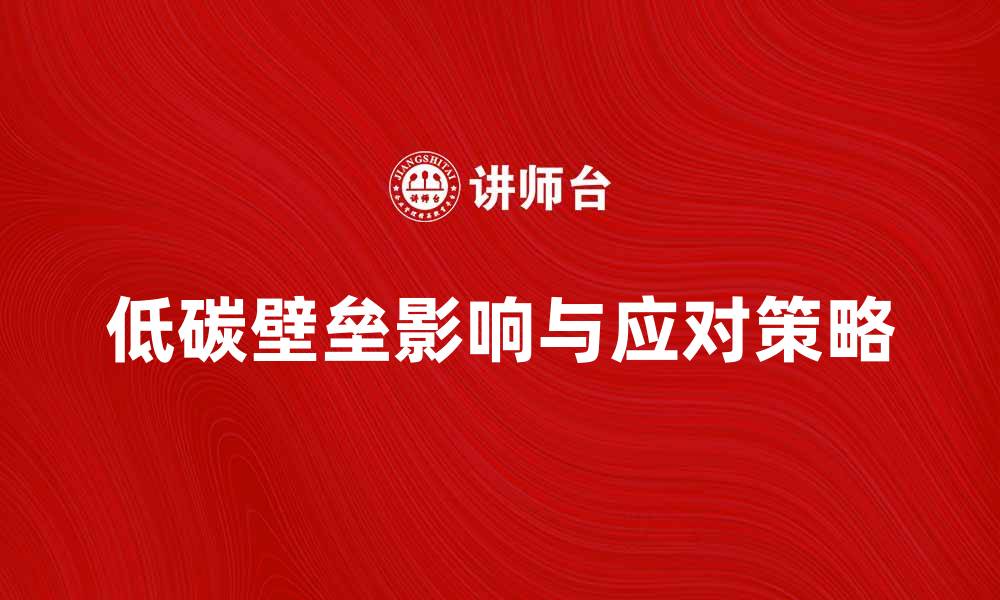 文章低碳壁垒对企业发展的影响与应对策略分析的缩略图