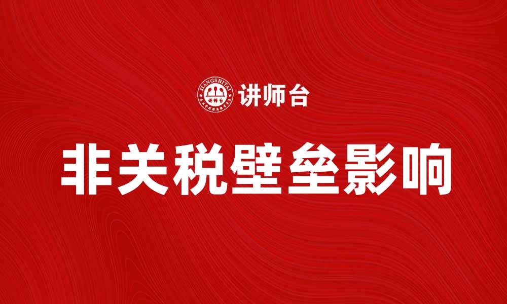 文章非关税壁垒对国际贸易的影响与应对策略的缩略图