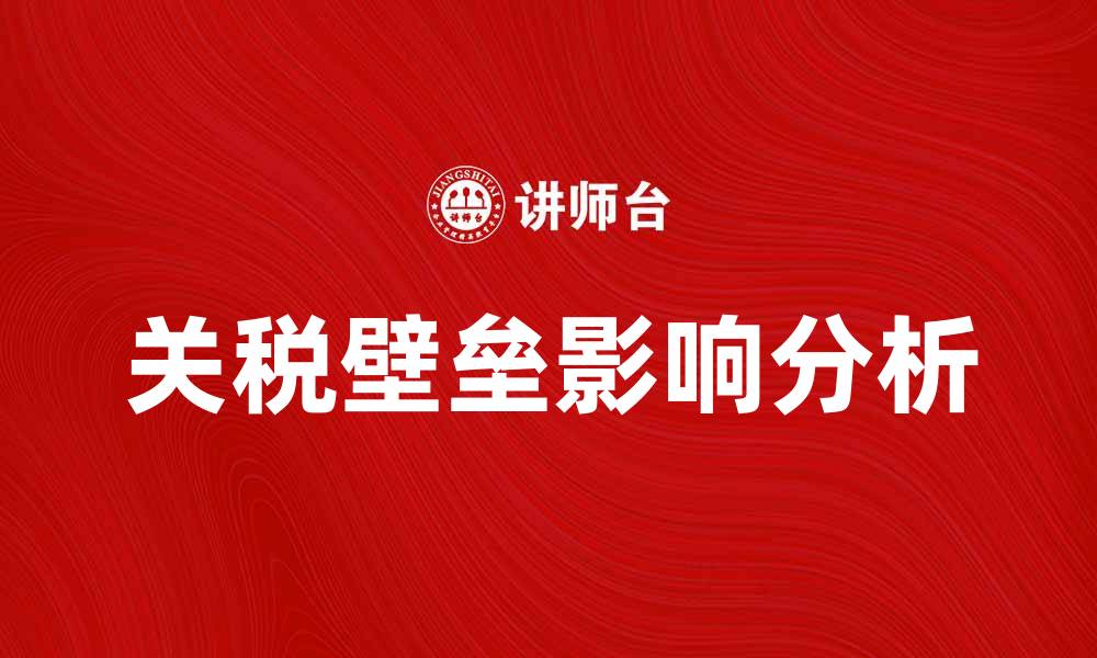 文章解析关税壁垒对国际贸易的影响与应对策略的缩略图