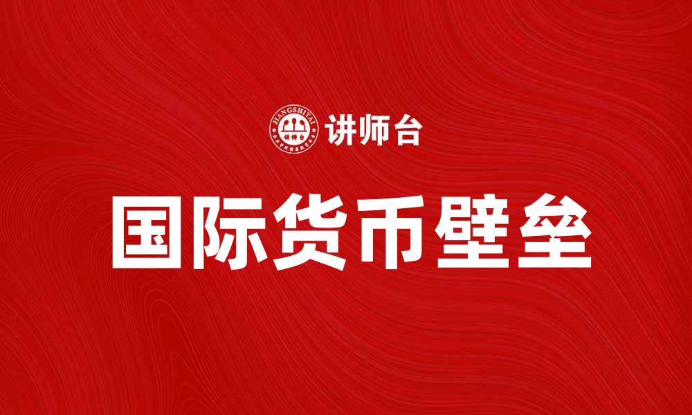 文章破解国际货币壁垒，推动全球经济新发展的缩略图