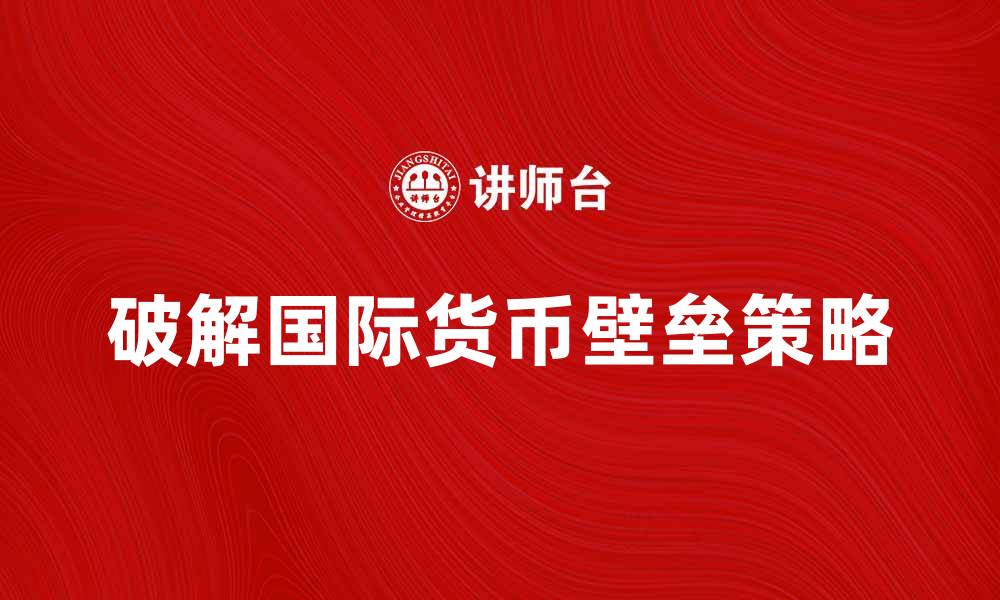 破解国际货币壁垒策略