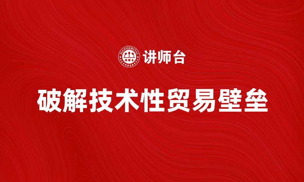 破解技术性贸易壁垒