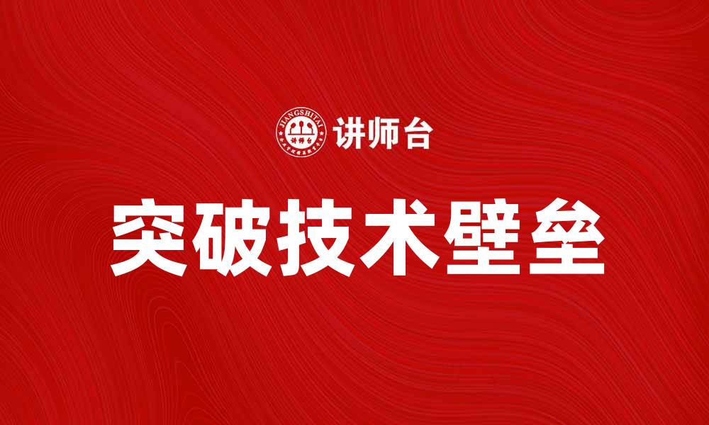 文章如何突破技术壁垒提升企业竞争力的缩略图