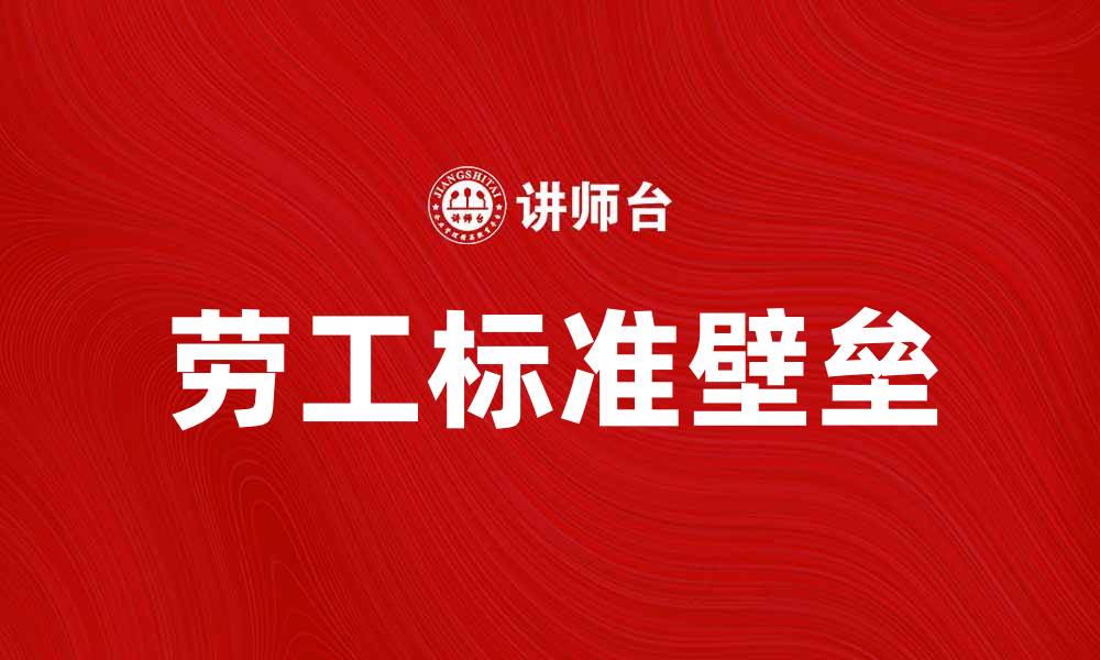 文章劳工标准壁垒对国际贸易的影响与应对策略的缩略图
