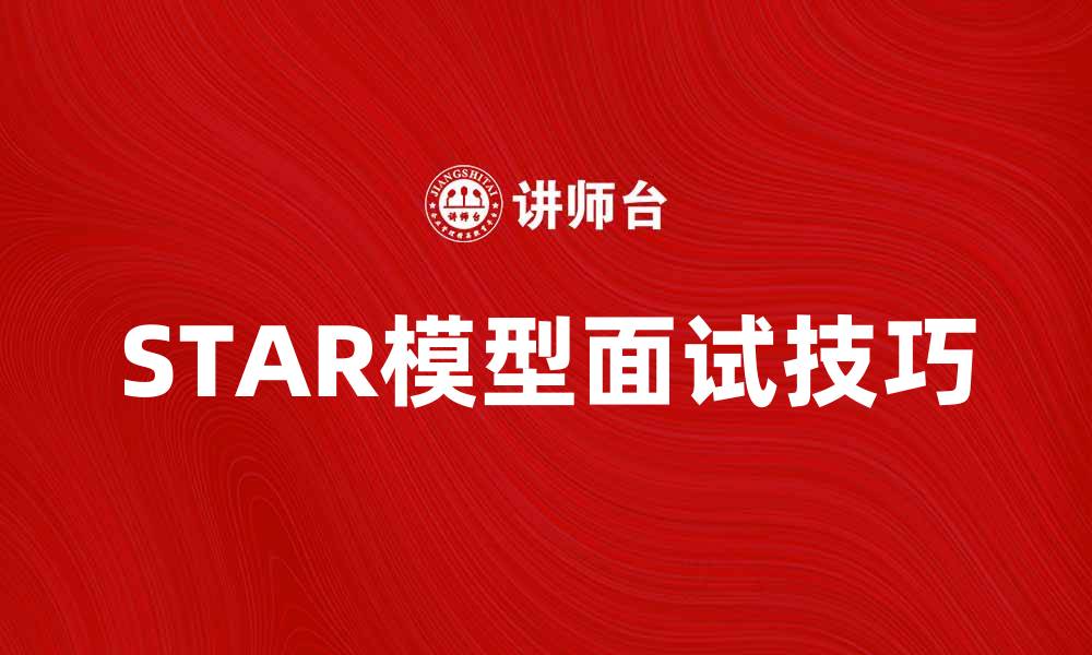 文章深入解析STAR模型：提升面试表现的关键技巧的缩略图
