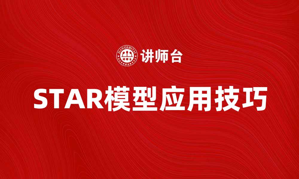 文章全面解析STAR模型及其在职场中的应用技巧的缩略图