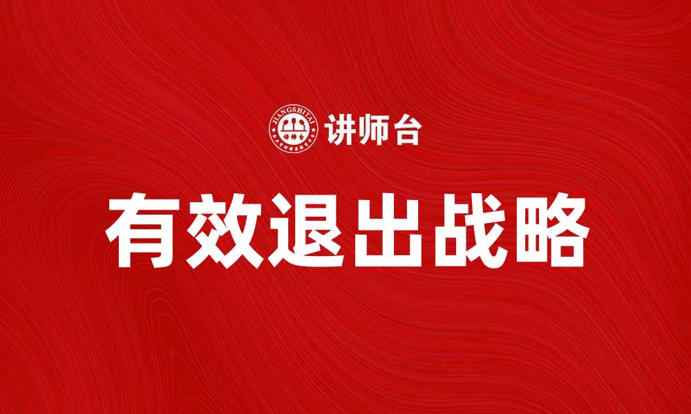 文章有效退出战略助力企业可持续发展的缩略图