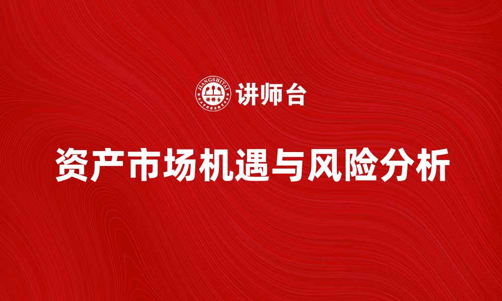 文章资产市场说：揭示投资新机遇与风险解析的缩略图