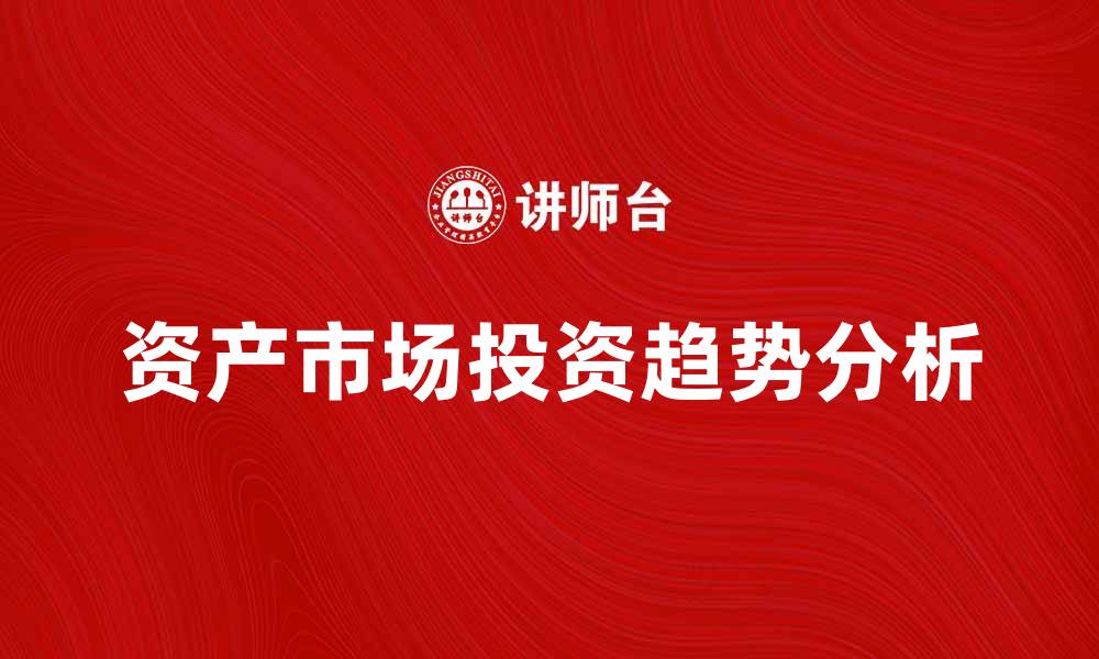文章资产市场说：解析当前投资趋势与未来机遇的缩略图
