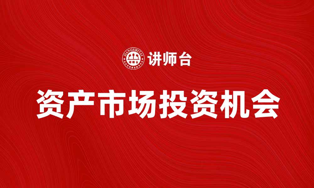 文章资产市场说：解读当前经济形势与投资机会的缩略图