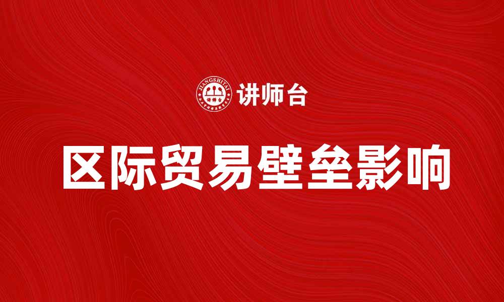 文章区际贸易壁垒对经济发展的影响与应对策略的缩略图
