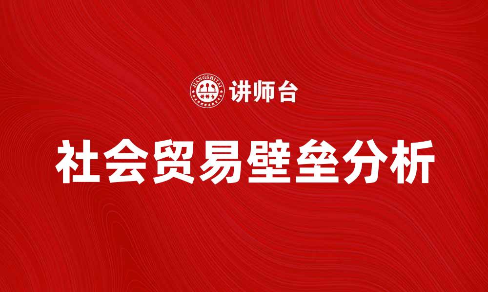 文章社会贸易壁垒的影响与应对策略分析的缩略图