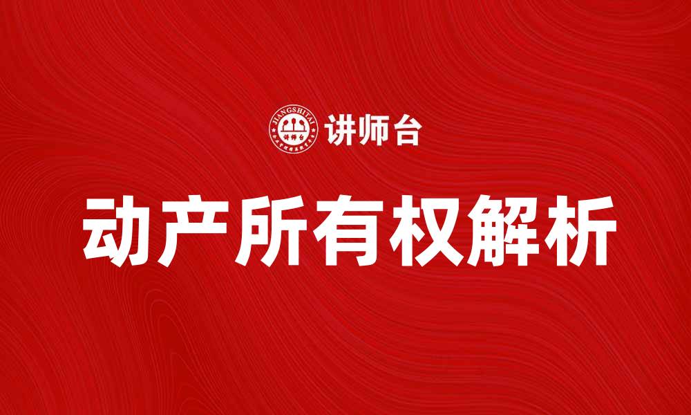 文章动产所有权的法律解析与实务应用指南的缩略图