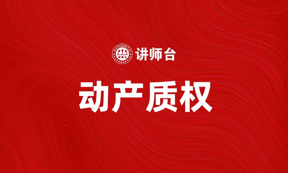 文章动产质权的基本概念与实践应用解析的缩略图