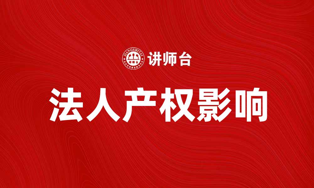 文章深入解析法人产权对企业发展的影响与意义的缩略图