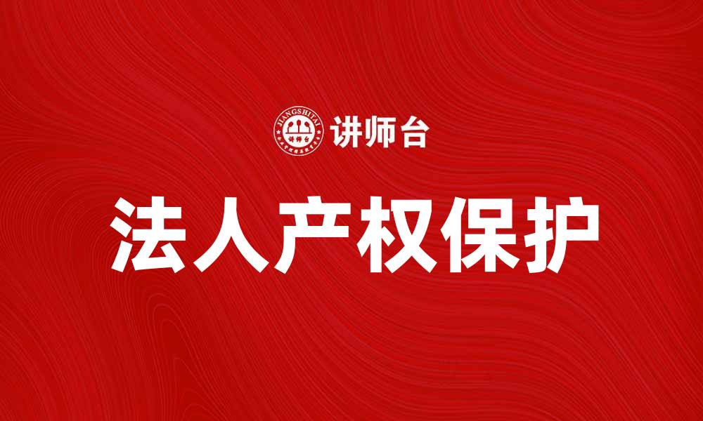 文章探索法人产权的重要性与实践应用的缩略图