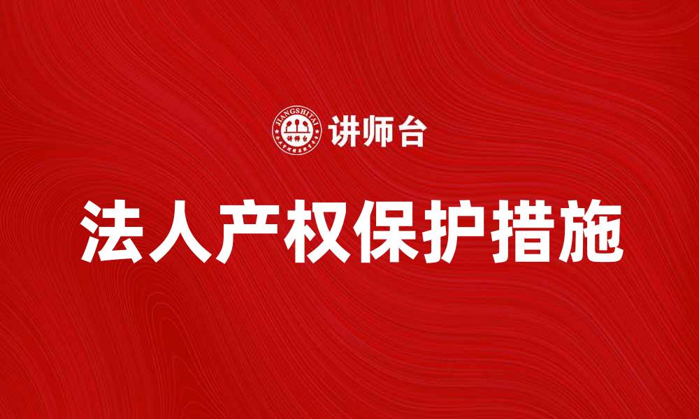 文章法人产权的重要性与保护措施探讨的缩略图